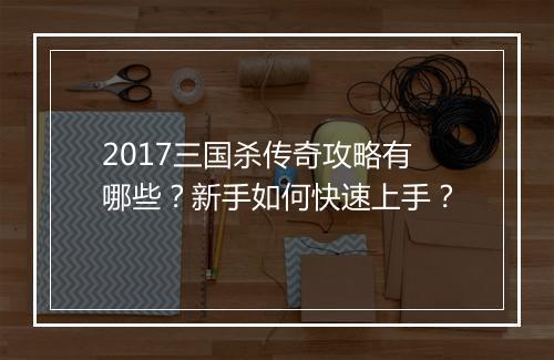 2017三国杀传奇攻略有哪些？新手如何快速上手？