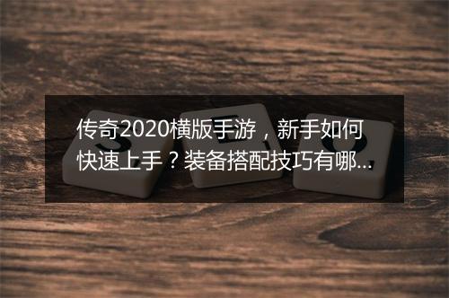 传奇2020横版手游，新手如何快速上手？装备搭配技巧有哪些？
