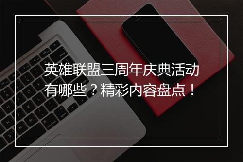 英雄联盟三周年庆典活动有哪些？精彩内容盘点！