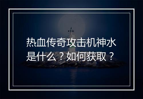 热血传奇攻击机神水是什么？如何获取？