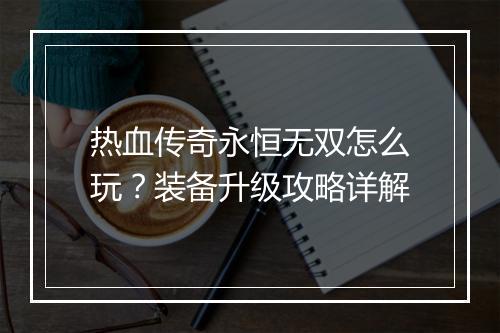 热血传奇永恒无双怎么玩？装备升级攻略详解