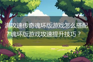 满攻速传奇魂环版游戏怎么搭配？魂环版游戏攻速提升技巧？