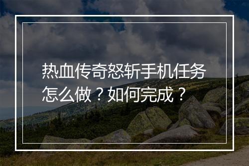 热血传奇怒斩手机任务怎么做？如何完成？