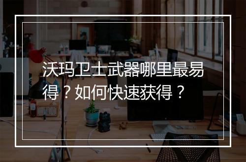 沃玛卫士武器哪里最易得？如何快速获得？