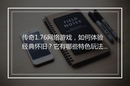 传奇1.76网络游戏，如何体验经典怀旧？它有哪些特色玩法？