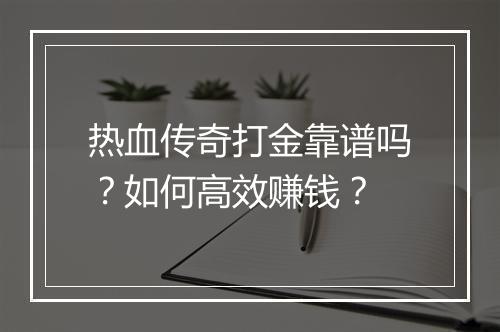 热血传奇打金靠谱吗？如何高效赚钱？