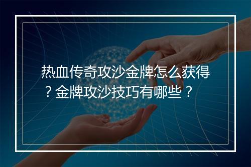 热血传奇攻沙金牌怎么获得？金牌攻沙技巧有哪些？