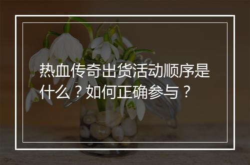 热血传奇出货活动顺序是什么？如何正确参与？