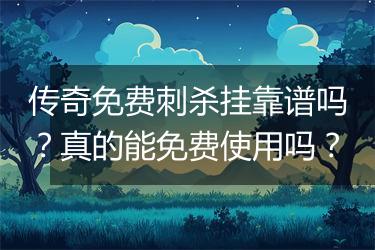 传奇免费刺杀挂靠谱吗？真的能免费使用吗？