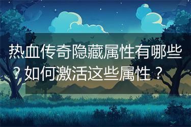 热血传奇隐藏属性有哪些？如何激活这些属性？
