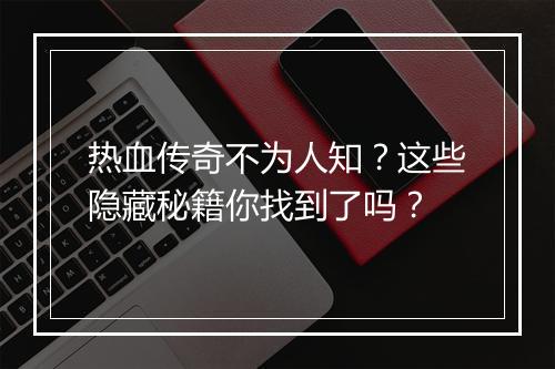 热血传奇不为人知？这些隐藏秘籍你找到了吗？