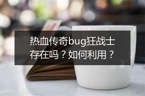 热血传奇bug狂战士存在吗？如何利用？
