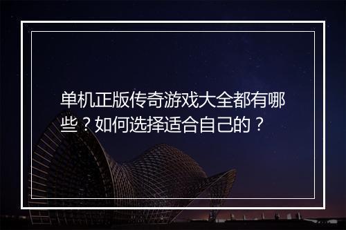 单机正版传奇游戏大全都有哪些？如何选择适合自己的？