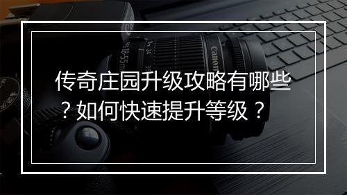 传奇庄园升级攻略有哪些？如何快速提升等级？