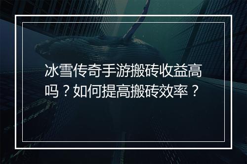 冰雪传奇手游搬砖收益高吗？如何提高搬砖效率？
