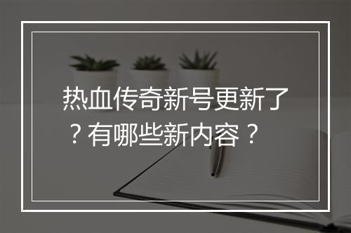 热血传奇新号更新了？有哪些新内容？