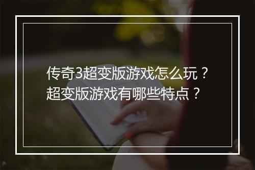 传奇3超变版游戏怎么玩？超变版游戏有哪些特点？