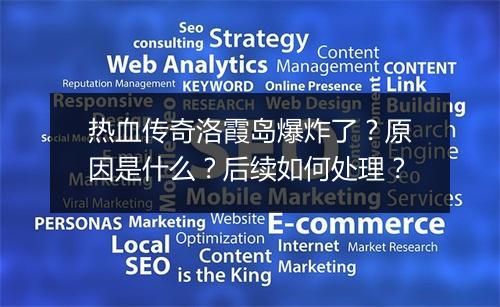 热血传奇洛霞岛爆炸了？原因是什么？后续如何处理？