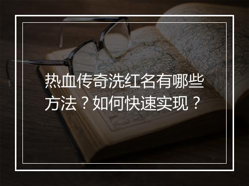 热血传奇洗红名有哪些方法？如何快速实现？