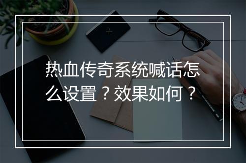 热血传奇系统喊话怎么设置？效果如何？