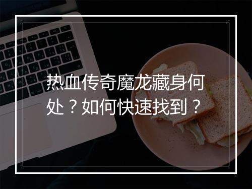 热血传奇魔龙藏身何处？如何快速找到？