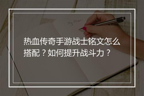 热血传奇手游战士铭文怎么搭配？如何提升战斗力？
