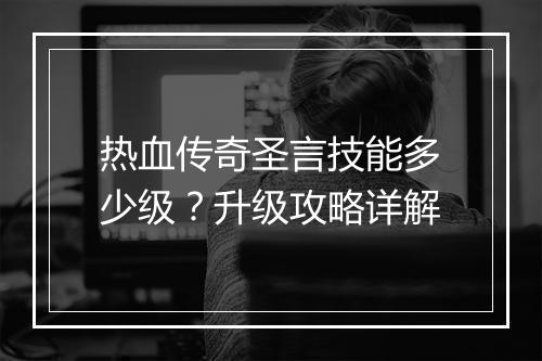 热血传奇圣言技能多少级？升级攻略详解