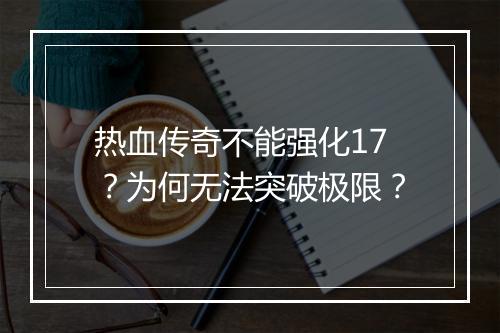 热血传奇不能强化17？为何无法突破极限？