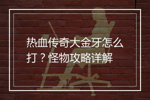 热血传奇大金牙怎么打？怪物攻略详解