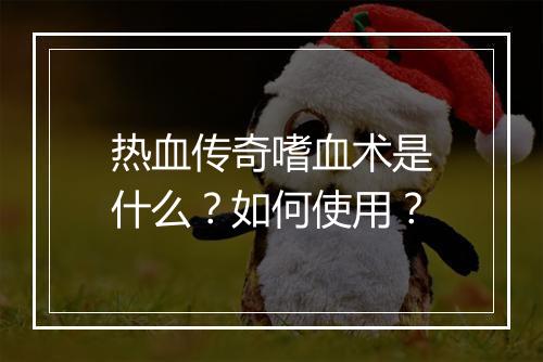热血传奇嗜血术是什么？如何使用？