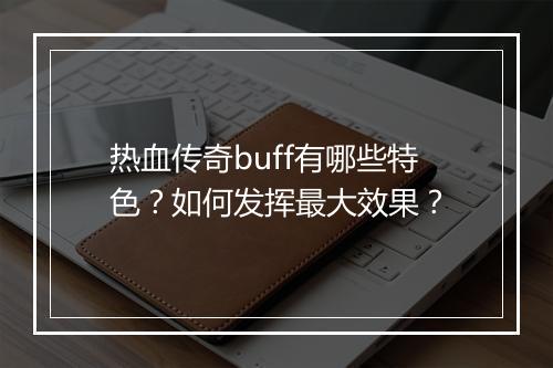 热血传奇buff有哪些特色？如何发挥最大效果？