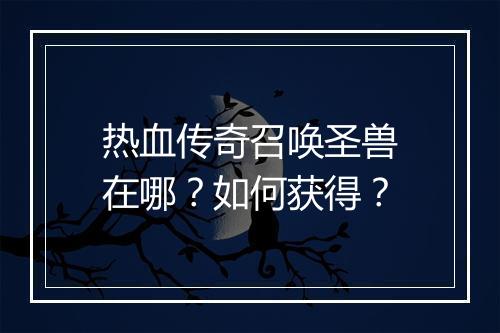 热血传奇召唤圣兽在哪？如何获得？