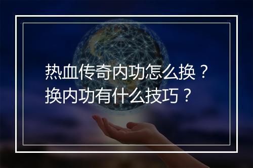 热血传奇内功怎么换？换内功有什么技巧？