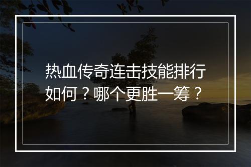 热血传奇连击技能排行如何？哪个更胜一筹？