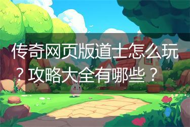 传奇网页版道士怎么玩？攻略大全有哪些？