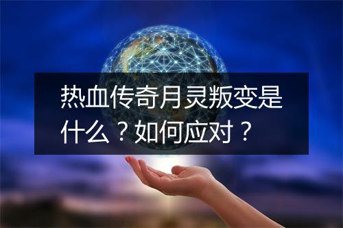 热血传奇月灵叛变是什么？如何应对？