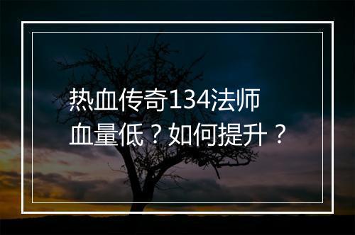 热血传奇134法师血量低？如何提升？