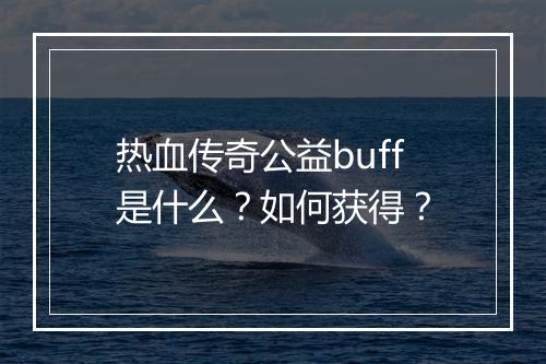热血传奇公益buff是什么？如何获得？