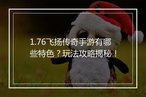 1.76飞扬传奇手游有哪些特色？玩法攻略揭秘！