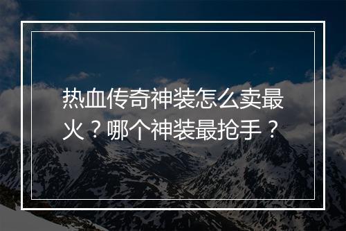 热血传奇神装怎么卖最火？哪个神装最抢手？