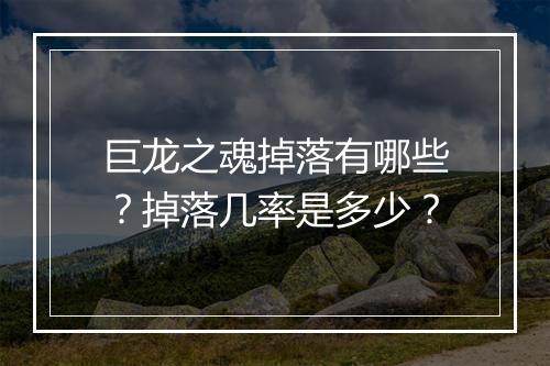 巨龙之魂掉落有哪些？掉落几率是多少？