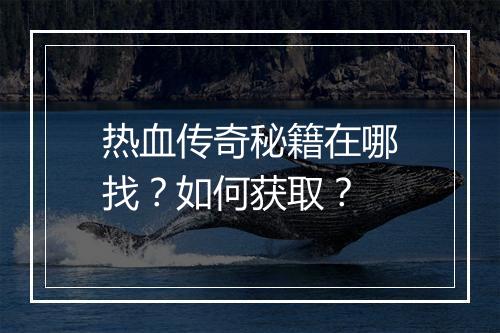 热血传奇秘籍在哪找？如何获取？