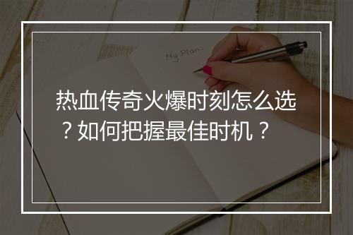热血传奇火爆时刻怎么选？如何把握最佳时机？