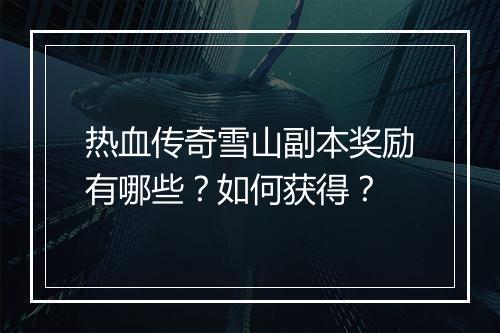 热血传奇雪山副本奖励有哪些？如何获得？