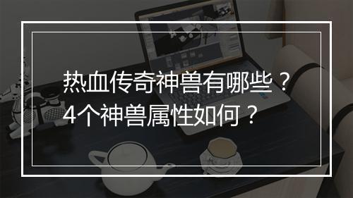 热血传奇神兽有哪些？4个神兽属性如何？