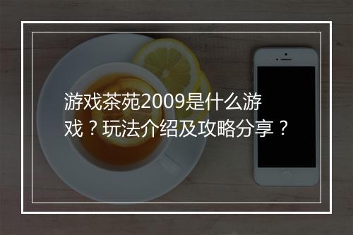 游戏茶苑2009是什么游戏？玩法介绍及攻略分享？
