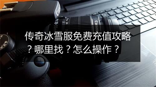 传奇冰雪服免费充值攻略？哪里找？怎么操作？