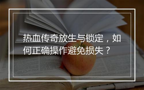 热血传奇放生与锁定，如何正确操作避免损失？