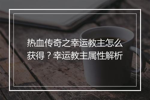 热血传奇之幸运教主怎么获得？幸运教主属性解析