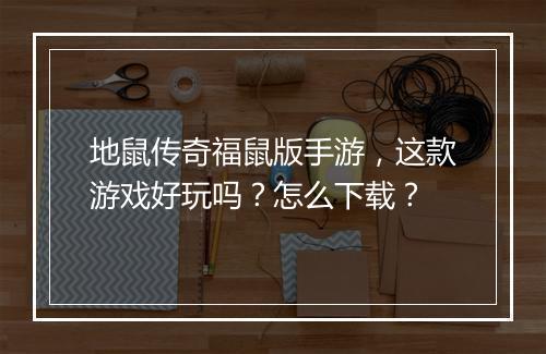 地鼠传奇福鼠版手游，这款游戏好玩吗？怎么下载？